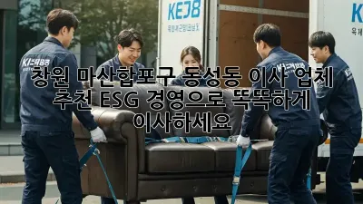 창원 마산합포구 동성동 이사 업체 추천: ESG 경영으로 똑똑하게 이사하세요!