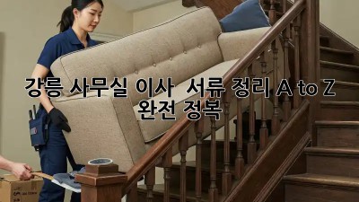 강릉 사무실 이사, 🤯 서류 정리 A to Z 완전 정복!